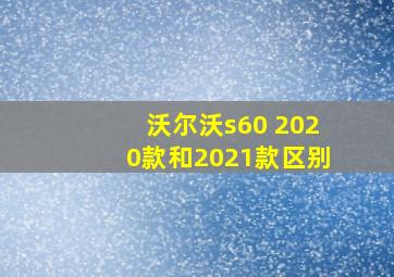 沃尔沃s60 2020款和2021款区别